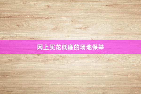 网上买花低廉的场地保举